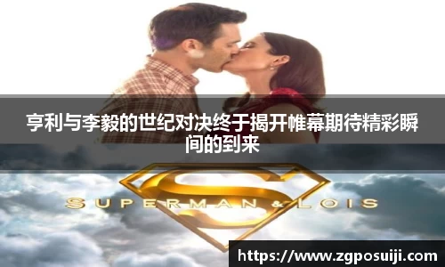 亨利与李毅的世纪对决终于揭开帷幕期待精彩瞬间的到来