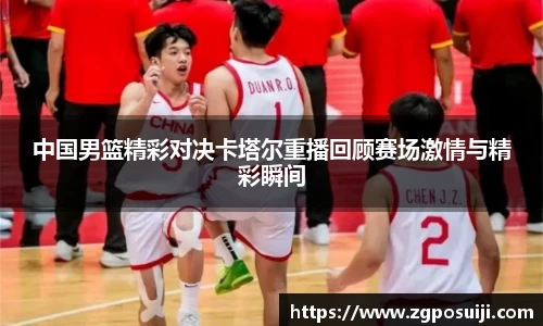 中国男篮精彩对决卡塔尔重播回顾赛场激情与精彩瞬间