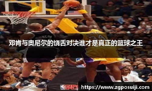 邓肯与奥尼尔的饶舌对决谁才是真正的篮球之王