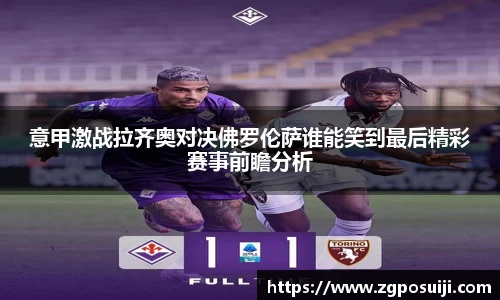 意甲激战拉齐奥对决佛罗伦萨谁能笑到最后精彩赛事前瞻分析