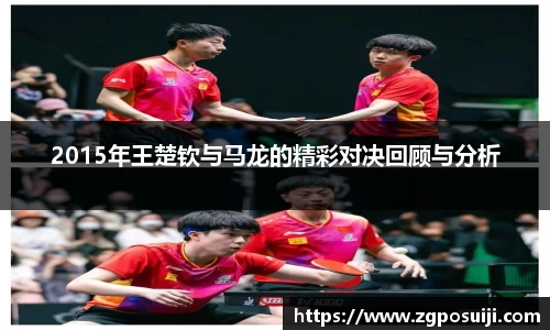 2015年王楚钦与马龙的精彩对决回顾与分析