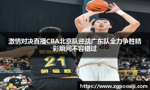 激情对决直播CBA北京队迎战广东队全力争胜精彩瞬间不容错过
