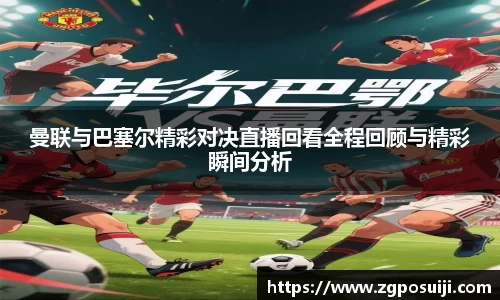 曼联与巴塞尔精彩对决直播回看全程回顾与精彩瞬间分析