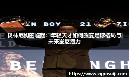 贝林厄姆的崛起：年轻天才如何改变足球格局与未来发展潜力