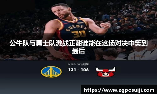 公牛队与勇士队激战正酣谁能在这场对决中笑到最后