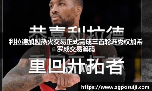 利拉德加盟热火交易正式完成三首轮选秀权加希罗成交易筹码