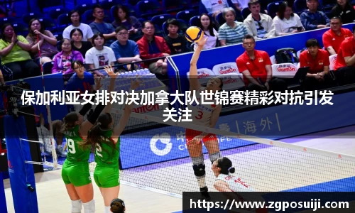 保加利亚女排对决加拿大队世锦赛精彩对抗引发关注