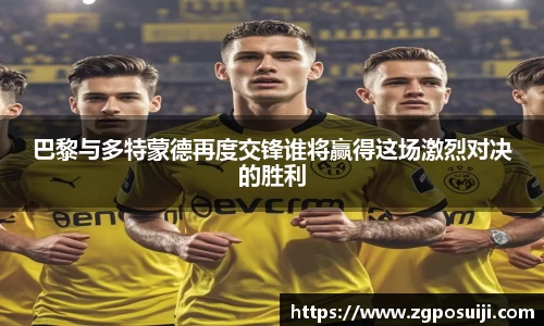 巴黎与多特蒙德再度交锋谁将赢得这场激烈对决的胜利