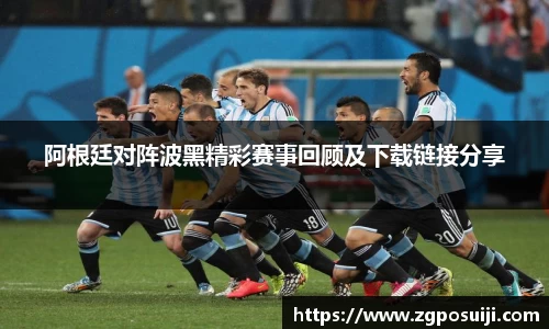 阿根廷对阵波黑精彩赛事回顾及下载链接分享