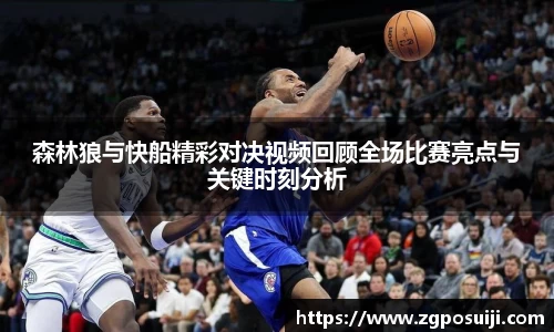 森林狼与快船精彩对决视频回顾全场比赛亮点与关键时刻分析