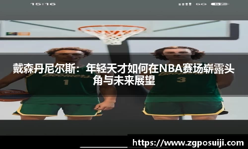 戴森丹尼尔斯：年轻天才如何在NBA赛场崭露头角与未来展望