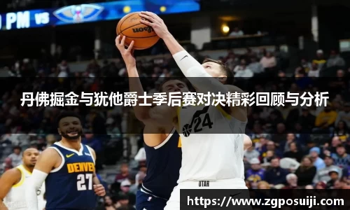 丹佛掘金与犹他爵士季后赛对决精彩回顾与分析