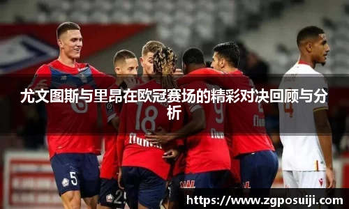 尤文图斯与里昂在欧冠赛场的精彩对决回顾与分析