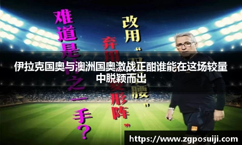 伊拉克国奥与澳洲国奥激战正酣谁能在这场较量中脱颖而出
