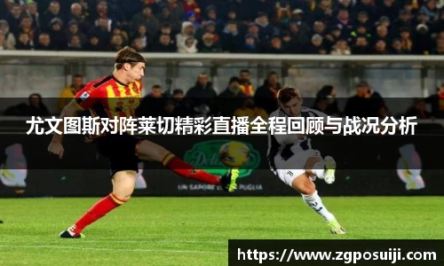 尤文图斯对阵莱切精彩直播全程回顾与战况分析