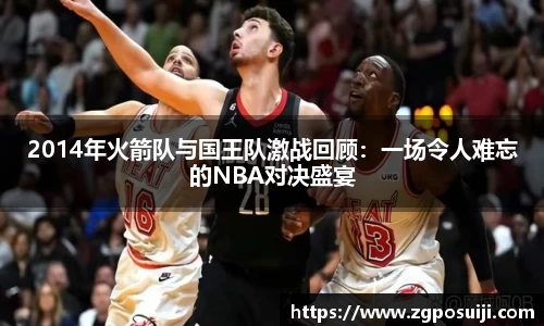 2014年火箭队与国王队激战回顾：一场令人难忘的NBA对决盛宴