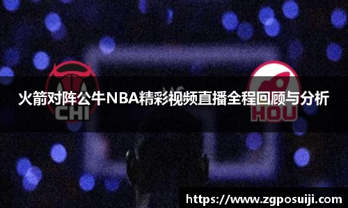 火箭对阵公牛NBA精彩视频直播全程回顾与分析