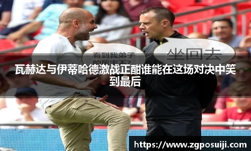 瓦赫达与伊蒂哈德激战正酣谁能在这场对决中笑到最后