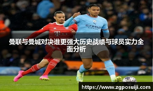 曼联与曼城对决谁更强大历史战绩与球员实力全面分析