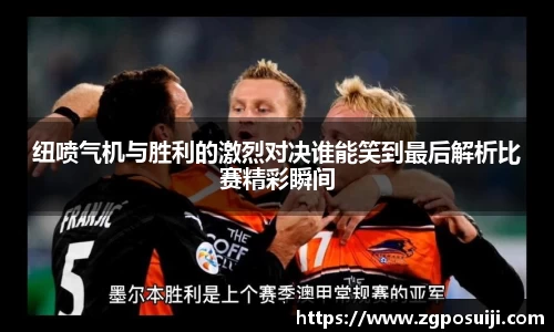 纽喷气机与胜利的激烈对决谁能笑到最后解析比赛精彩瞬间
