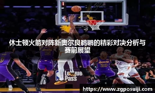 休士顿火箭对阵新奥尔良鹈鹕的精彩对决分析与赛前展望
