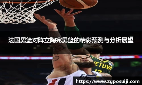 法国男篮对阵立陶宛男篮的精彩预测与分析展望