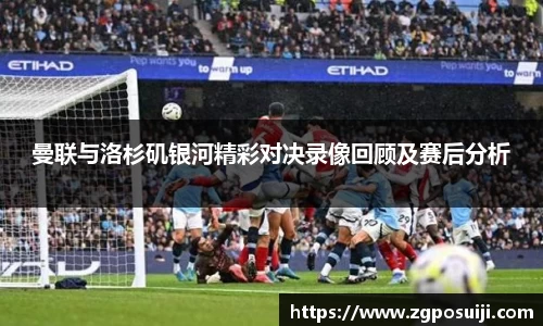 曼联与洛杉矶银河精彩对决录像回顾及赛后分析