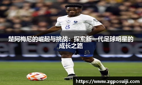 楚阿梅尼的崛起与挑战：探索新一代足球明星的成长之路